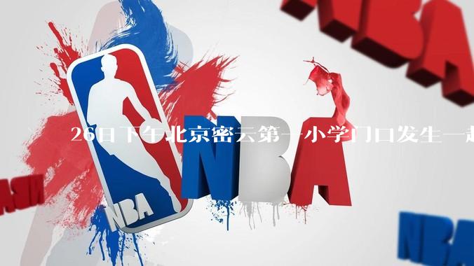 26日下午北京密云第一小学门口发生一起大型****** 请问你怎么看？