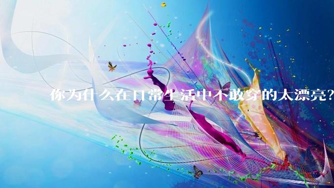你为什么在日常生活中不敢穿的太漂亮？