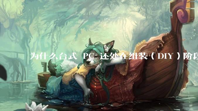 为什么台式 PC 还处在组装（DIY）阶段？
