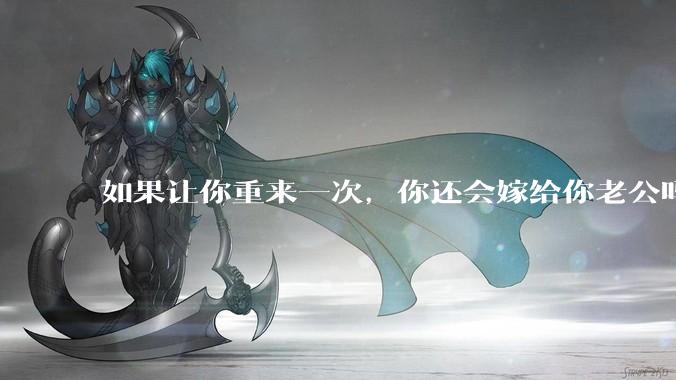 如果让你重来一次，你还会嫁给你老公吗？
