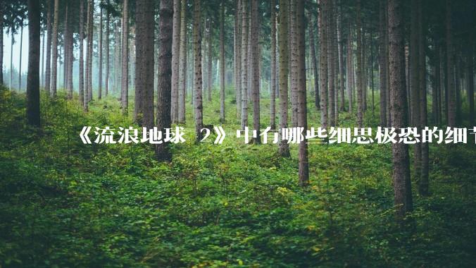 《流浪地球 2》中有哪些细思极恐的细节？