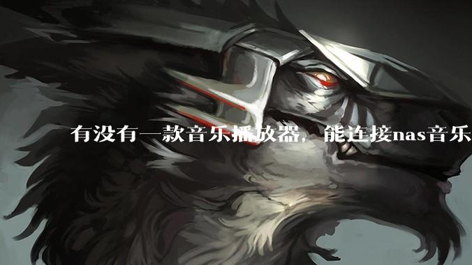 有没有一款音乐播放器，能连接nas音乐，创建音乐库，自动匹配歌词封面等等？类似infuse的概念呢？