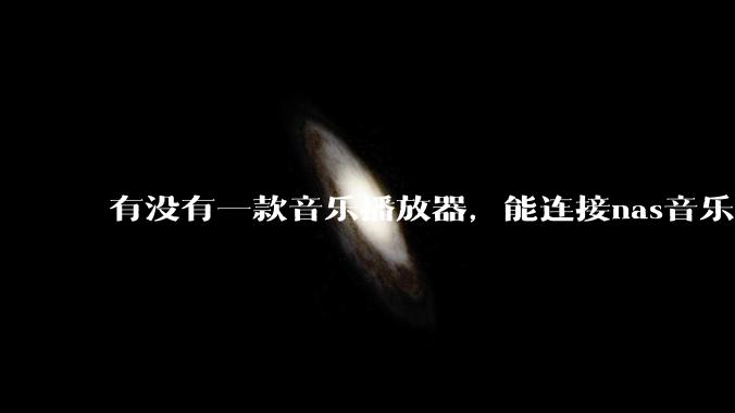 有没有一款音乐播放器，能连接nas音乐，创建音乐库，自动匹配歌词封面等等？类似infuse的概念呢？