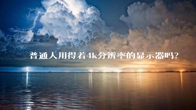 普通人用得着4k分辨率的显示器吗？